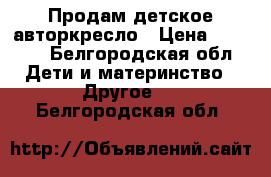 Продам детское авторкресло › Цена ­ 2 000 - Белгородская обл. Дети и материнство » Другое   . Белгородская обл.